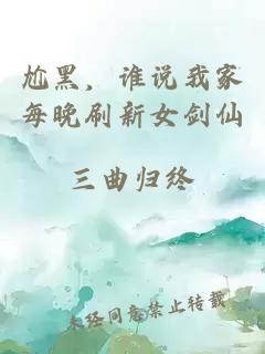 尬黑，谁说我家每晚刷新女剑仙