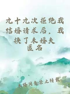 九十九次拒绝我结婚请求后，我换了未婚夫